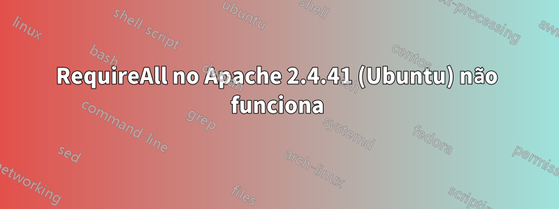 RequireAll no Apache 2.4.41 (Ubuntu) não funciona