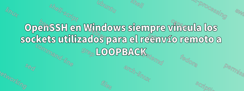 OpenSSH en Windows siempre vincula los sockets utilizados para el reenvío remoto a LOOPBACK