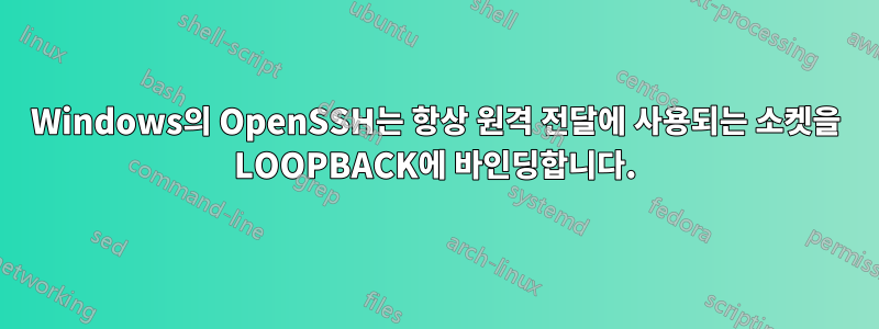 Windows의 OpenSSH는 항상 원격 전달에 사용되는 소켓을 LOOPBACK에 바인딩합니다.