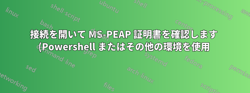 接続を開いて MS-PEAP 証明書を確認します (Powershell またはその他の環境を使用)