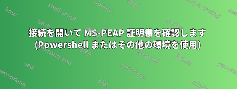 接続を開いて MS-PEAP 証明書を確認します (Powershell またはその他の環境を使用)