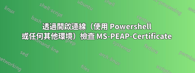 透過開啟連線（使用 Powershell 或任何其他環境）檢查 MS-PEAP-Certificate