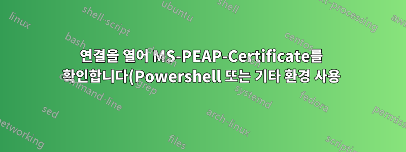 연결을 열어 MS-PEAP-Certificate를 확인합니다(Powershell 또는 기타 환경 사용).