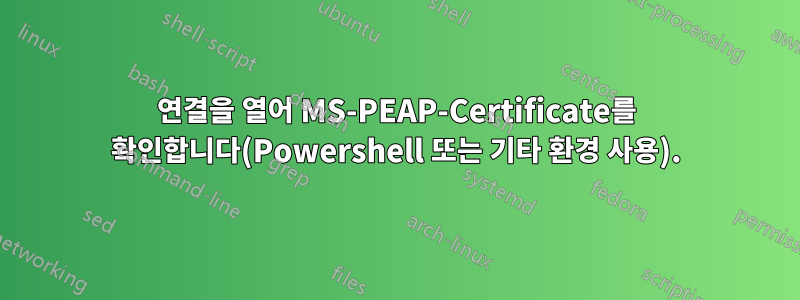 연결을 열어 MS-PEAP-Certificate를 확인합니다(Powershell 또는 기타 환경 사용).