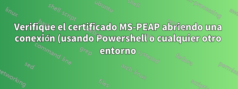 Verifique el certificado MS-PEAP abriendo una conexión (usando Powershell o cualquier otro entorno)