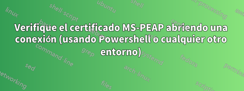 Verifique el certificado MS-PEAP abriendo una conexión (usando Powershell o cualquier otro entorno)