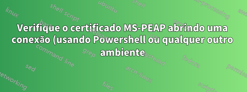 Verifique o certificado MS-PEAP abrindo uma conexão (usando Powershell ou qualquer outro ambiente)