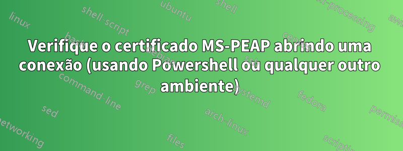 Verifique o certificado MS-PEAP abrindo uma conexão (usando Powershell ou qualquer outro ambiente)