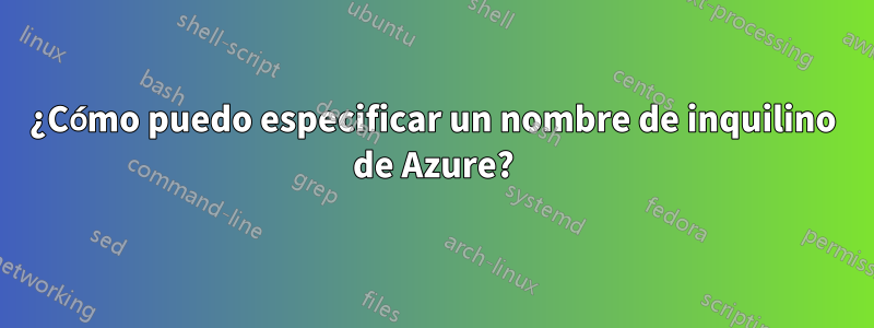 ¿Cómo puedo especificar un nombre de inquilino de Azure?