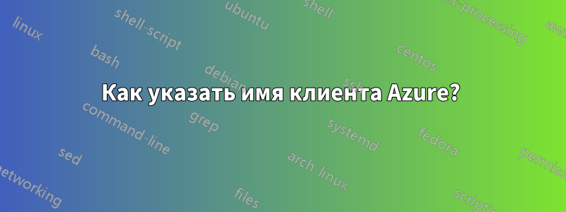 Как указать имя клиента Azure?