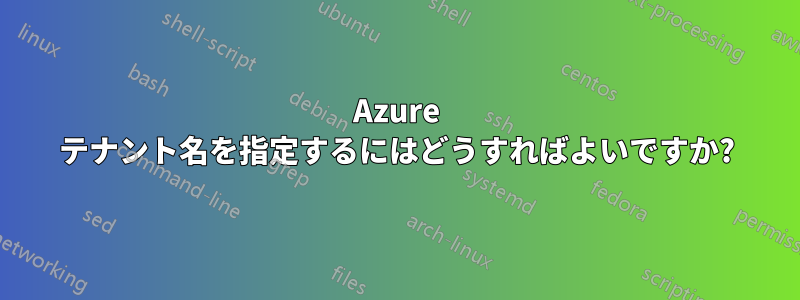 Azure テナント名を指定するにはどうすればよいですか?