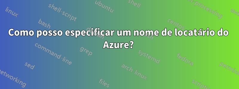 Como posso especificar um nome de locatário do Azure?