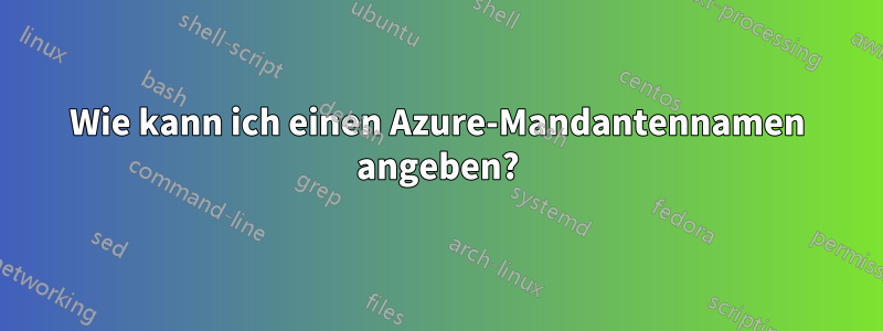 Wie kann ich einen Azure-Mandantennamen angeben?