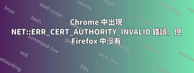 Chrome 中出現 NET::ERR_CERT_AUTHORITY_INVALID 錯誤，但 Firefox 中沒有