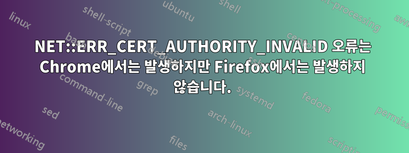 NET::ERR_CERT_AUTHORITY_INVALID 오류는 Chrome에서는 발생하지만 Firefox에서는 발생하지 않습니다.