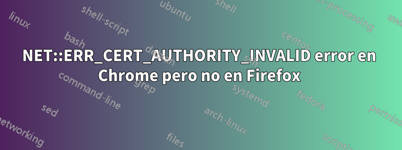 NET::ERR_CERT_AUTHORITY_INVALID error en Chrome pero no en Firefox