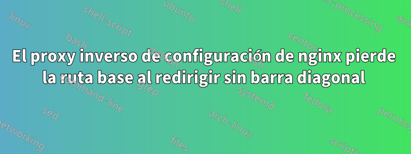 El proxy inverso de configuración de nginx pierde la ruta base al redirigir sin barra diagonal