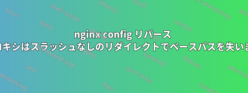 nginx config リバース プロキシはスラッシュなしのリダイレクトでベースパスを失います