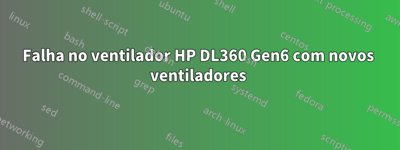 Falha no ventilador HP DL360 Gen6 com novos ventiladores