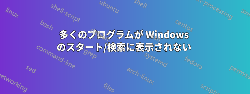 多くのプログラムが Windows のスタート/検索に表示されない