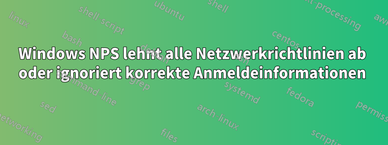 Windows NPS lehnt alle Netzwerkrichtlinien ab oder ignoriert korrekte Anmeldeinformationen