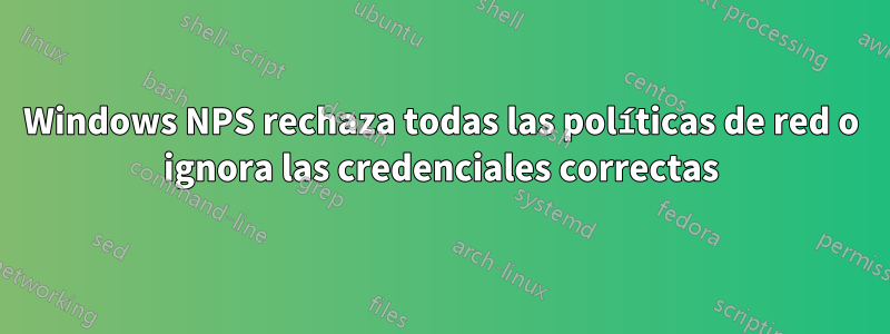 Windows NPS rechaza todas las políticas de red o ignora las credenciales correctas