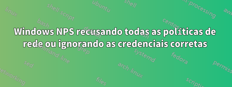 Windows NPS recusando todas as políticas de rede ou ignorando as credenciais corretas