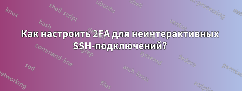 Как настроить 2FA для неинтерактивных SSH-подключений?