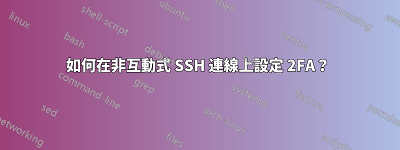 如何在非互動式 SSH 連線上設定 2FA？