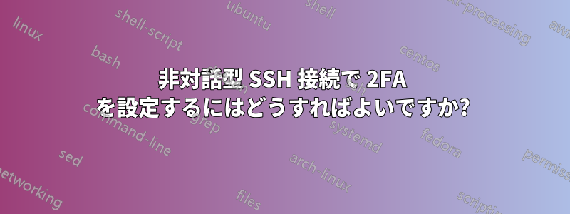 非対話型 SSH 接続で 2FA を設定するにはどうすればよいですか?