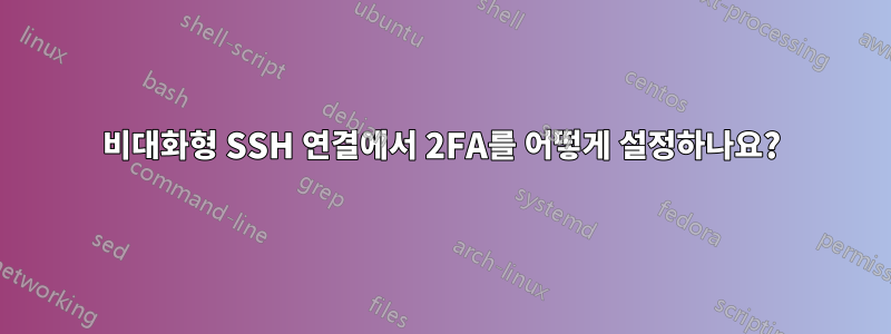 비대화형 SSH 연결에서 2FA를 어떻게 설정하나요?