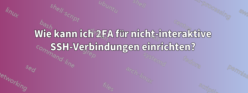 Wie kann ich 2FA für nicht-interaktive SSH-Verbindungen einrichten?