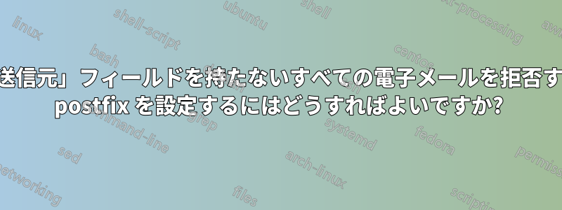 特定の「送信元」フィールドを持たないすべての電子メールを拒否するように postfix を設定するにはどうすればよいですか?