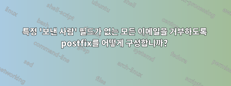 특정 '보낸 사람' 필드가 없는 모든 이메일을 거부하도록 postfix를 어떻게 구성합니까?