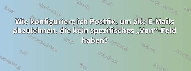 Wie konfiguriere ich Postfix, um alle E-Mails abzulehnen, die kein spezifisches „Von“-Feld haben?