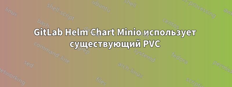 GitLab Helm Chart Minio использует существующий PVC