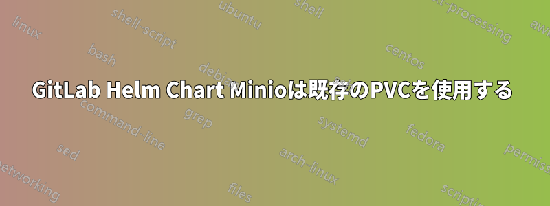 GitLab Helm Chart Minioは既存のPVCを使用する