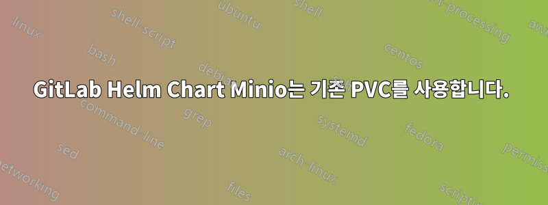 GitLab Helm Chart Minio는 기존 PVC를 사용합니다.