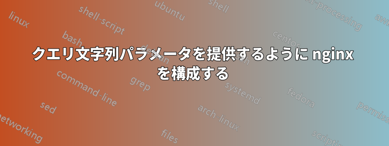 クエリ文字列パラメータを提供するように nginx を構成する