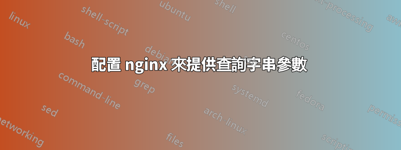 配置 nginx 來提供查詢字串參數