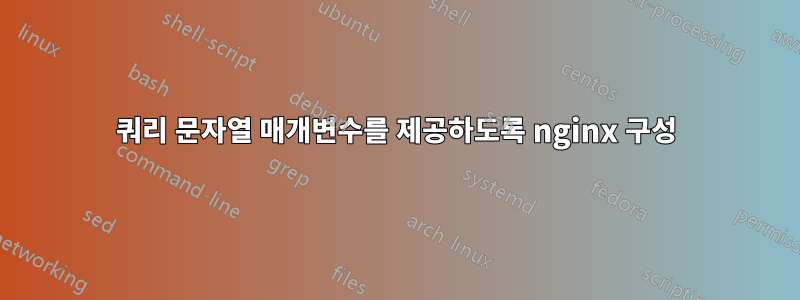 쿼리 문자열 매개변수를 제공하도록 nginx 구성