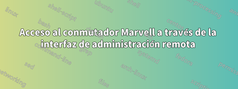 Acceso al conmutador Marvell a través de la interfaz de administración remota