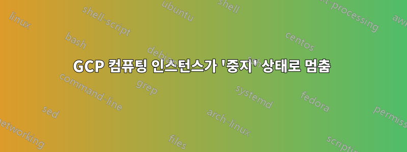 GCP 컴퓨팅 인스턴스가 '중지' 상태로 멈춤