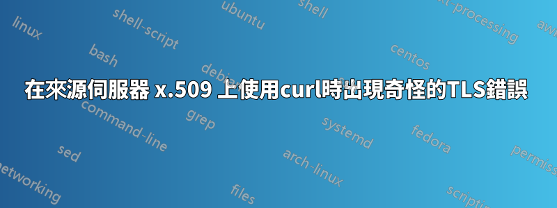 在來源伺服器 x.509 上使用curl時出現奇怪的TLS錯誤