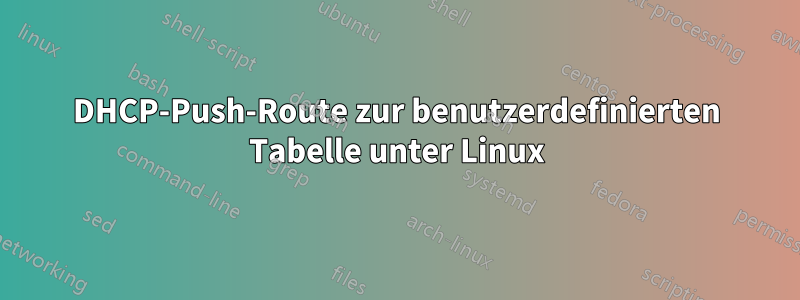 DHCP-Push-Route zur benutzerdefinierten Tabelle unter Linux