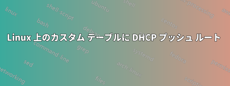 Linux 上のカスタム テーブルに DHCP プッシュ ルート