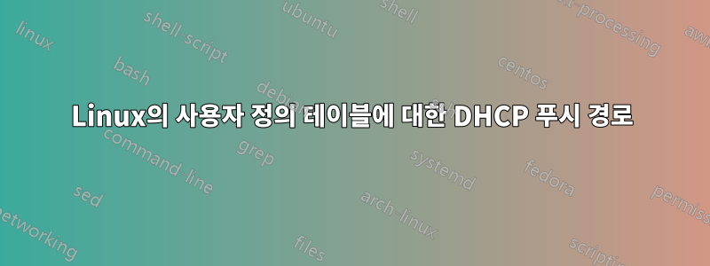 Linux의 사용자 정의 테이블에 대한 DHCP 푸시 경로