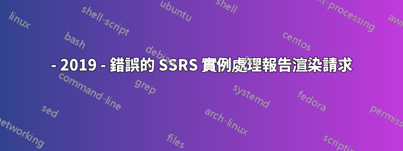 2016 - 2019 - 錯誤的 SSRS 實例處理報告渲染請求