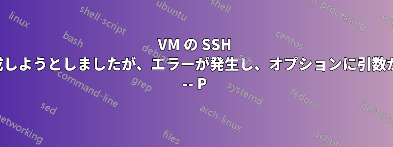 VM の SSH キーを生成しようとしましたが、エラーが発生し、オプションに引数が必要です -- P