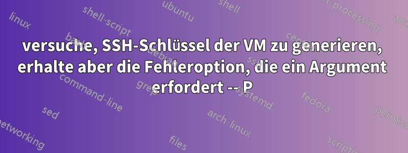 versuche, SSH-Schlüssel der VM zu generieren, erhalte aber die Fehleroption, die ein Argument erfordert -- P